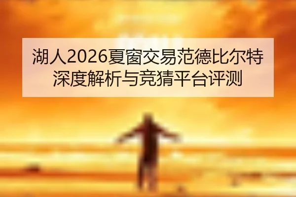 湖人2026夏窗交易范德比尔特深度解析与竞猜平台评测
